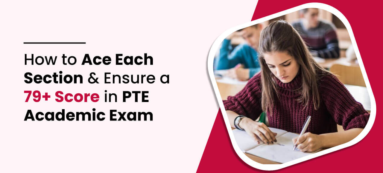 How to Ace Each Section and Ensure a 79+ Score in PTE Academic Exam.